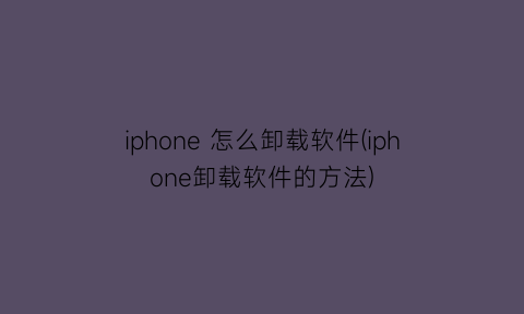 “iphone怎么卸载软件(iphone卸载软件的方法)